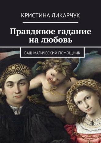 Кристина Викторовна Ликарчук. Правдивое гадание на любовь. Ваш магический помощник