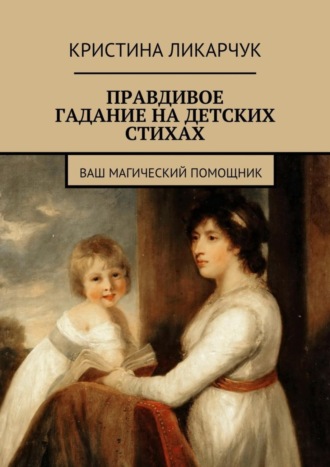 Кристина Викторовна Ликарчук. Правдивое гадание на детских стихах. Ваш магический помощник