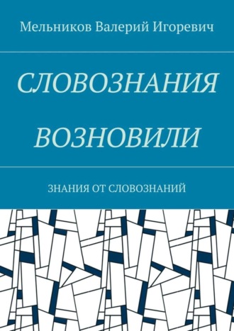 Обложка книги «СЛОВОЗНАНИЯ ВОЗНОВИЛИ. ЗНАНИЯ ОТ СЛОВОЗНАНИЙ»