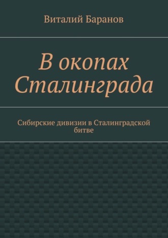 Виталий Баранов. В окопах Сталинграда. Сибирские дивизии в Сталинградской битве