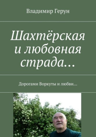 Обложка книги «Шахтёрская и любовная страда… Дорогами Воркуты и любви…»