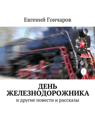 Евгений Гончаров. День железнодорожника. и другие повести и рассказы