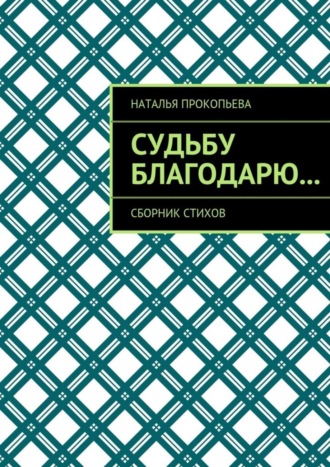 Обложка книги «Судьбу благодарю… Сборник стихов»