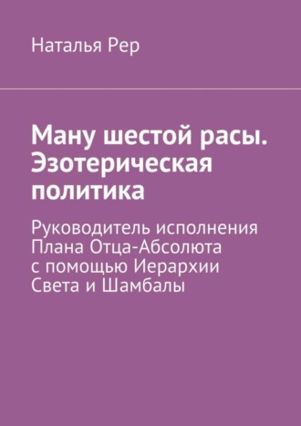 Наталья Викторовна Рер. Ману шестой расы. Эзотерическая политика. Руководитель исполнения Плана Отца-Абсолюта с помощью Иерархии Света и Шамбалы