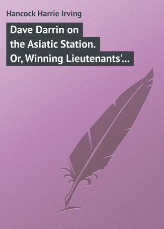 Hancock Harrie Irving. Dave Darrin on the Asiatic Station. Or, Winning Lieutenants' Commissions on the Admiral's Flagship