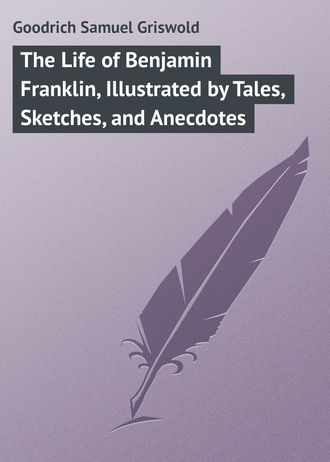 Обложка книги «The Life of Benjamin Franklin, Illustrated by Tales, Sketches, and Anecdotes»