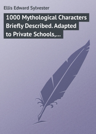 Ellis Edward Sylvester. 1000 Mythological Characters Briefly Described. Adapted to Private Schools, High Schools and Academies