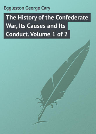 Eggleston George Cary. The History of the Confederate War, Its Causes and Its Conduct. Volume 1 of 2