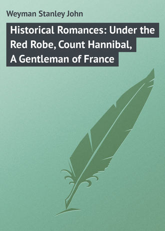 Weyman Stanley John. Historical Romances: Under the Red Robe, Count Hannibal, A Gentleman of France