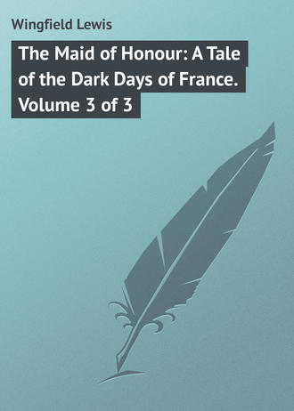 Wingfield Lewis. The Maid of Honour: A Tale of the Dark Days of France. Volume 3 of 3