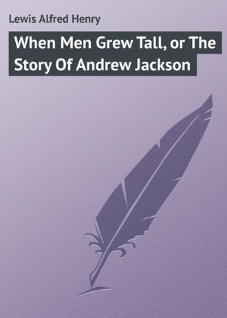 Обложка книги «When Men Grew Tall, or The Story Of Andrew Jackson»