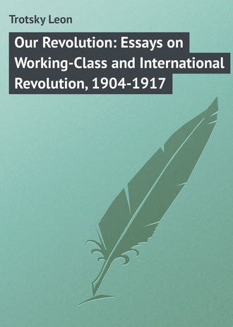 Trotsky Leon. Our Revolution: Essays on Working-Class and International Revolution, 1904-1917