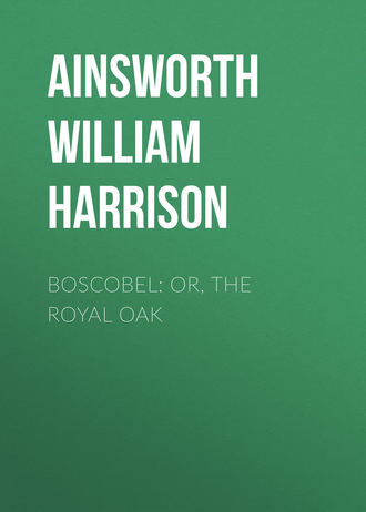 Ainsworth William Harrison. Boscobel: or, the royal oak