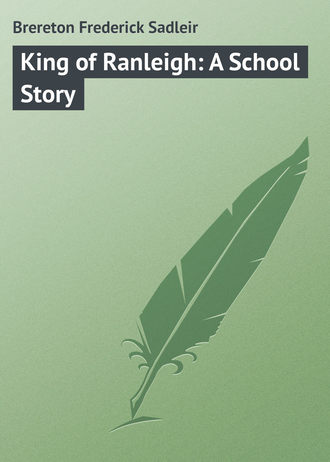 Brereton Frederick Sadleir. King of Ranleigh: A School Story