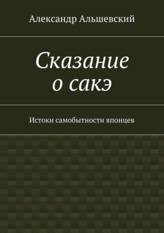 Обложка книги «Сказание о сакэ. Истоки самобытности японцев»