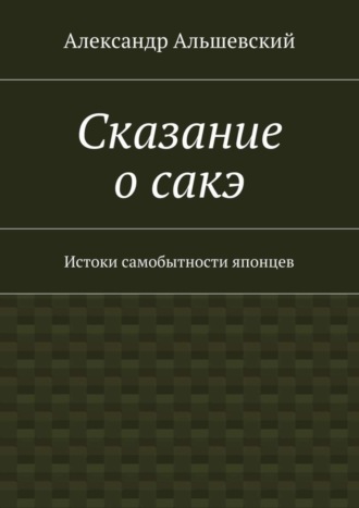 Александр Альшевский. Сказание о сакэ. Истоки самобытности японцев