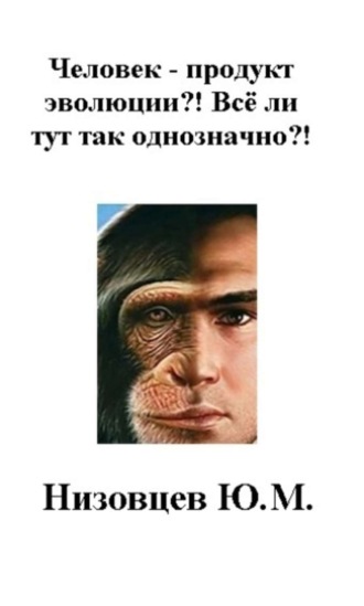 Юрий Михайлович Низовцев. Человек – продукт эволюции?! Всё ли тут так однозначно?!