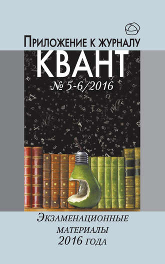 Группа авторов. Экзаменационные материалы по математике и физике 2016 года. Приложение к журналу «Квант» №5-6/2016