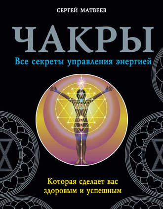 Обложка книги «Чакры. Все секреты управления энергией, которая сделает вас здоровым и успешным»