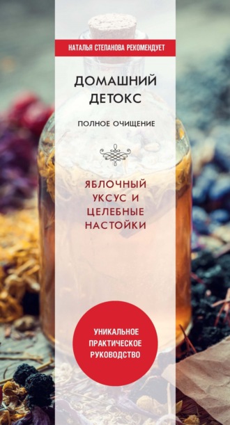 Обложка книги «Домашний детокс. Полное очищение. Яблочный уксус и целебные настойки»