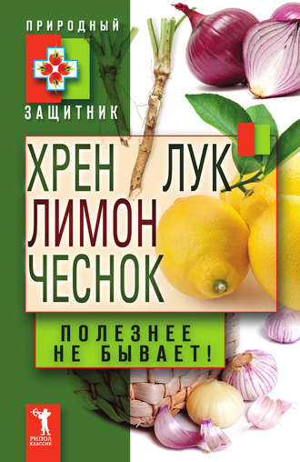 Обложка книги «Хрен, лимон, лук, чеснок. Полезнее не бывает!»