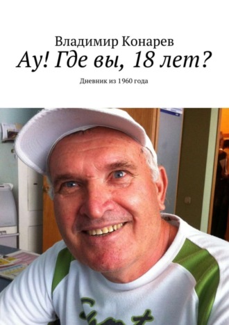 Владимир Конарев. Ау! Где вы, 18 лет? Дневник из 1960 года