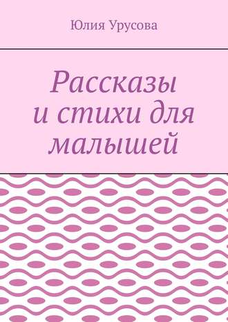 Юлия Урусова. Рассказы и стихи для малышей