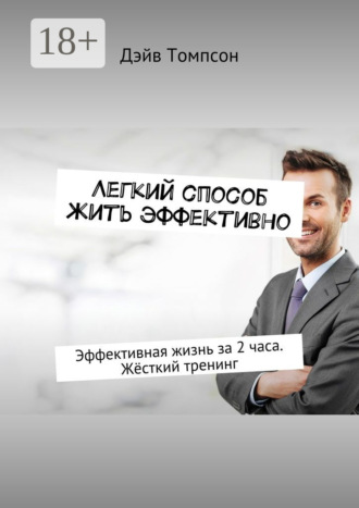 Обложка книги «Легкий способ жить эффективно. Эффективная жизнь за 2 часа. Жёсткий тренинг»