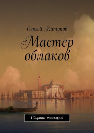 Сергей Катуков. Мастер облаков. Сборник рассказов