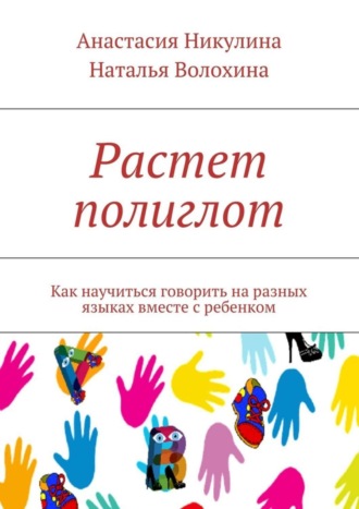 Анастасия Никулина. Растет полиглот. Как научиться говорить на разных языках вместе с ребенком