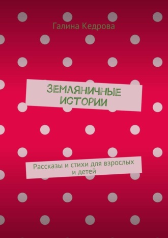 Галина Николаевна Кедрова. Земляничные истории. Рассказы и стихи для взрослых и детей