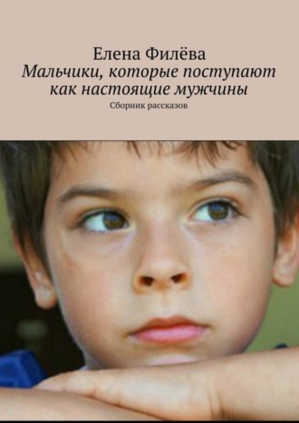 Елена Филёва. Мальчики, которые поступают как настоящие мужчины. Сборник рассказов