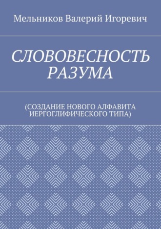 Обложка книги «СЛОВОВЕСНОСТЬ РАЗУМА. (СОЗДАНИЕ НОВОГО АЛФАВИТА ИЕРГОГЛИФИЧЕСКОГО ТИПА)»