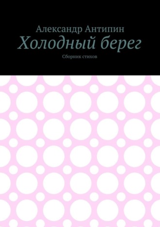 Александр Антипин. Холодный берег. Сборник стихов