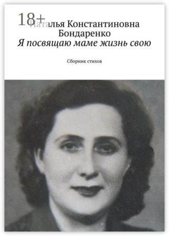 Наталья Константиновна Бондаренко. Я посвящаю маме жизнь свою. Сборник стихов