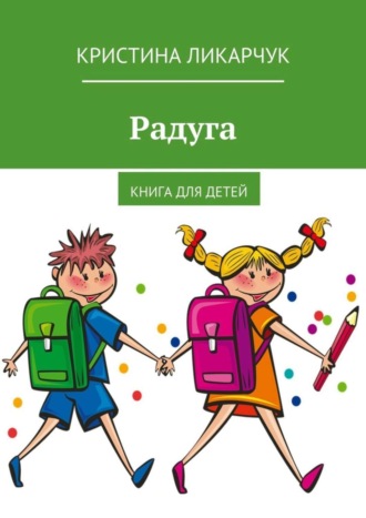 Кристина Викторовна Ликарчук. Радуга. Книга для детей