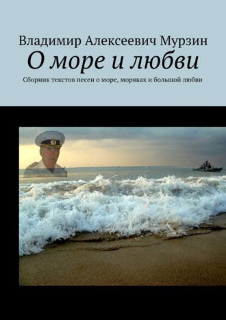 Владимир Алексеевич Мурзин. О море и любви. Сборник текстов песен о море, моряках и большой любви