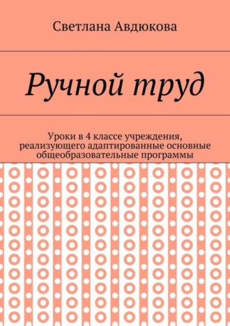 Обложка книги «Ручной труд. Уроки в 4 классе учреждения, реализующего адаптированные основные общеобразовательные программы»