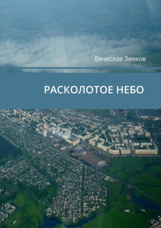 Вячеслав Зенков. Расколотое ­небо. Завтра нет, есть только сегодня и сейчас