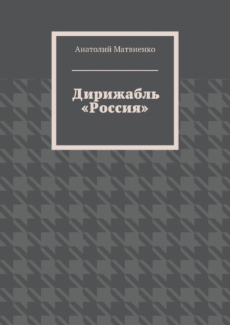 Анатолий Матвиенко. Дирижабль «Россия»