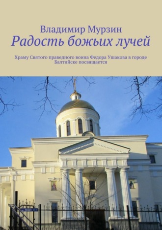 Владимир Алексеевич Мурзин. Радость божьих лучей. Храму Святого праведного воина Федора Ушакова в городе Балтийске посвящается