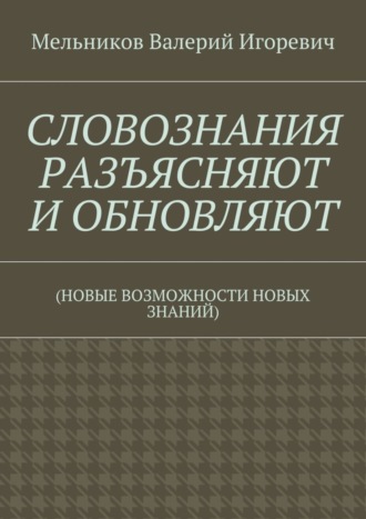 Обложка книги «СЛОВОЗНАНИЯ РАЗЪЯСНЯЮТ И ОБНОВЛЯЮТ. (НОВЫЕ ВОЗМОЖНОСТИ НОВЫХ ЗНАНИЙ)»