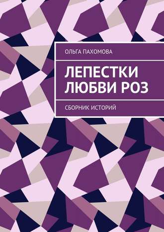 Ольга Пахомова. Лепестки любви роз. Сборник историй