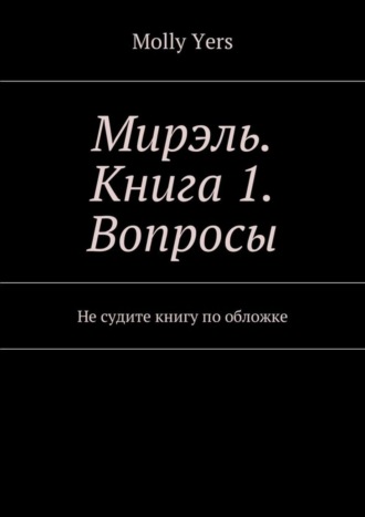 Molly Yers. Мирэль. Книга 1. Вопросы. Не судите книгу по обложке