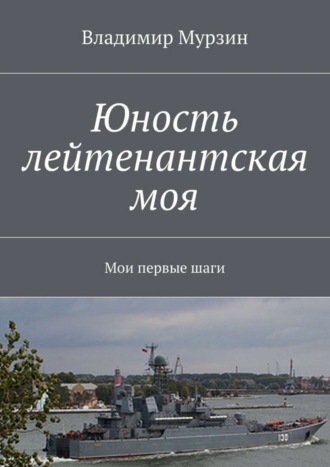 Владимир Алексеевич Мурзин. Юность лейтенантская моя. Мои первые шаги