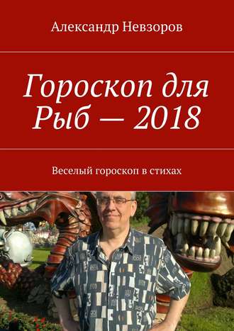 Обложка книги «Гороскоп для Рыб – 2018. Веселый гороскоп в стихах»
