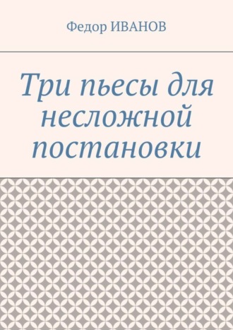 Федор Иванов. Три пьесы для несложной постановки