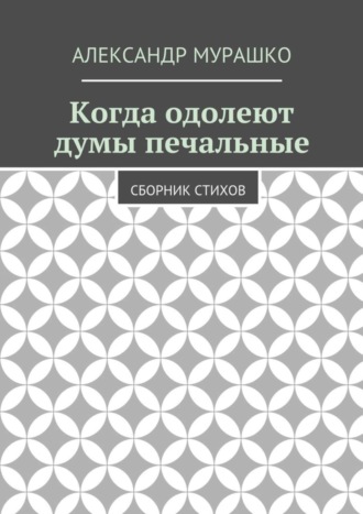 Александр Мурашко. Когда одолеют думы печальные. Сборник стихов