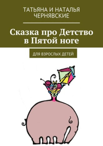 Обложка книги «Сказка про Детство в Пятой ноге. Для взрослых детей»