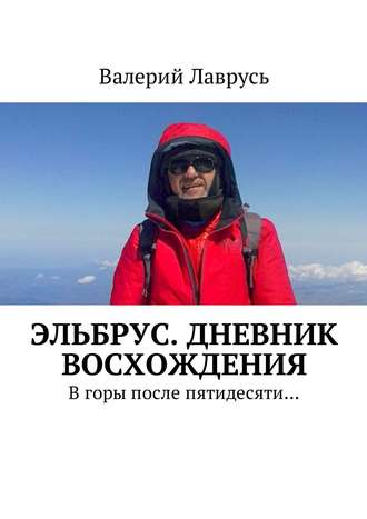 Валерий Лаврусь. Эльбрус. Дневник восхождения. В горы после пятидесяти…